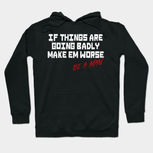 If Things Are Going Badly Make Em Worse Be A Man Hoodie